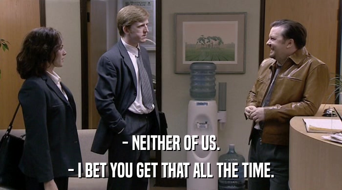 - NEITHER OF US. - I BET YOU GET THAT ALL THE TIME. 