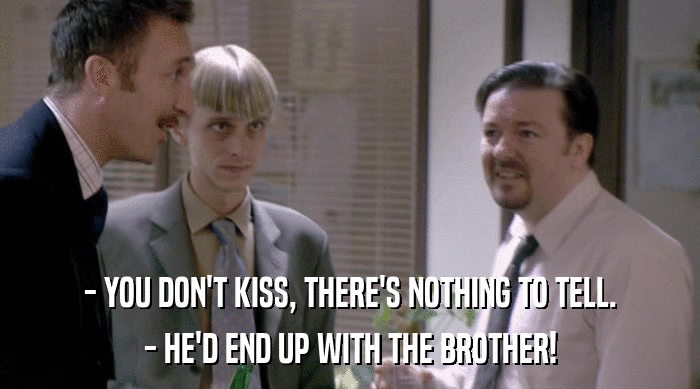 - YOU DON'T KISS, THERE'S NOTHING TO TELL.
 - HE'D END UP WITH THE BROTHER! 