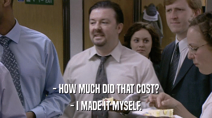 - HOW MUCH DID THAT COST? - I MADE IT MYSELF. 