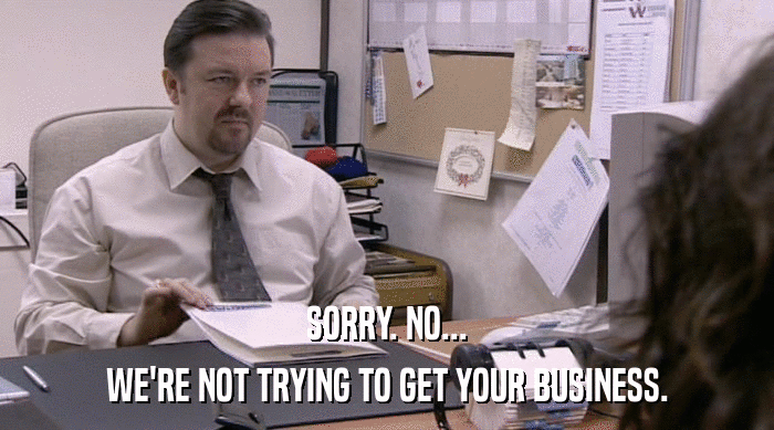 SORRY. NO... WE'RE NOT TRYING TO GET YOUR BUSINESS. 