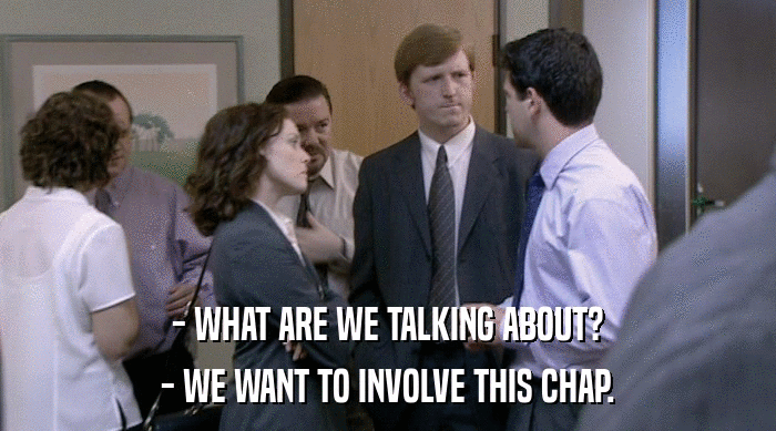 - WHAT ARE WE TALKING ABOUT? - WE WANT TO INVOLVE THIS CHAP. 