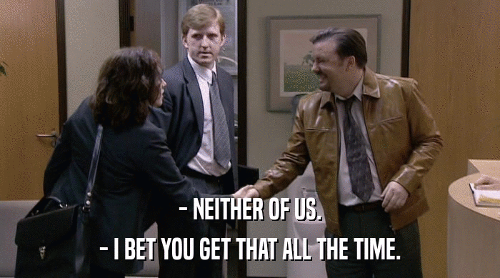 - NEITHER OF US. - I BET YOU GET THAT ALL THE TIME. 