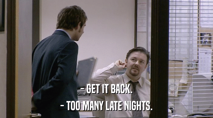 - GET IT BACK. - TOO MANY LATE NIGHTS. 