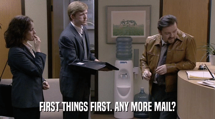FIRST THINGS FIRST. ANY MORE MAIL?  