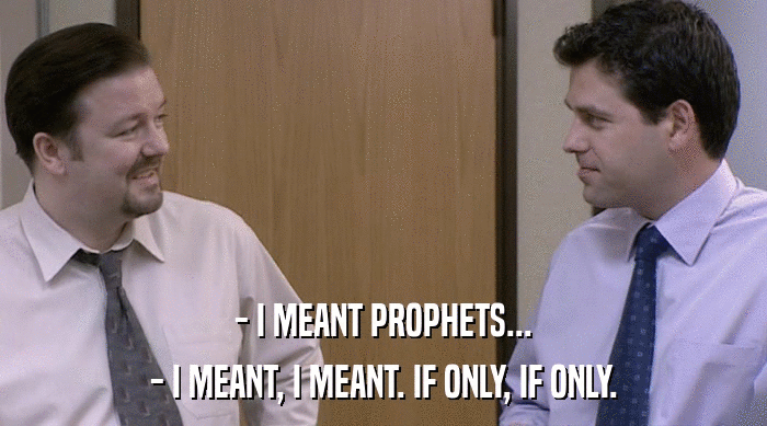 - I MEANT PROPHETS... - I MEANT, I MEANT. IF ONLY, IF ONLY. 