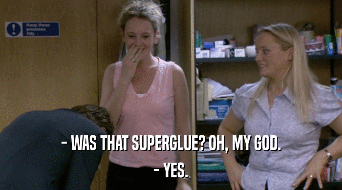 - WAS THAT SUPERGLUE? OH, MY GOD. - YES. 