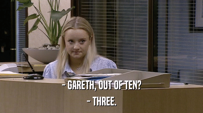 - GARETH, OUT OF TEN?
 - THREE. 