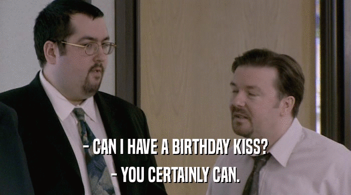 - CAN I HAVE A BIRTHDAY KISS? - YOU CERTAINLY CAN. 