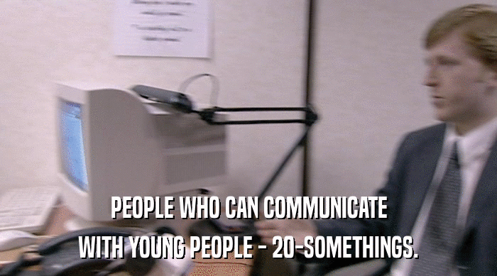 PEOPLE WHO CAN COMMUNICATE WITH YOUNG PEOPLE - 20-SOMETHINGS. 