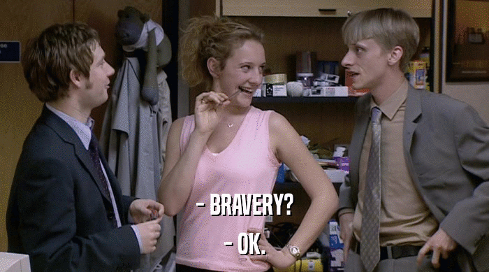 - BRAVERY? - OK. 