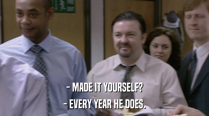 - MADE IT YOURSELF? - EVERY YEAR HE DOES. 