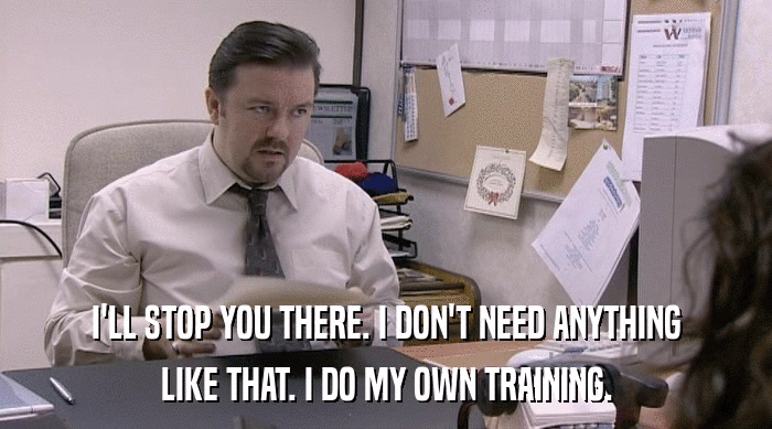 I'LL STOP YOU THERE. I DON'T NEED ANYTHING LIKE THAT. I DO MY OWN TRAINING. 