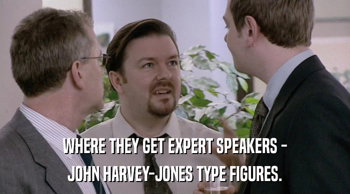 WHERE THEY GET EXPERT SPEAKERS -
 JOHN HARVEY-JONES TYPE FIGURES. 