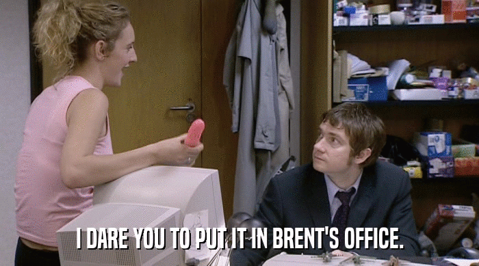 I DARE YOU TO PUT IT IN BRENT'S OFFICE.  