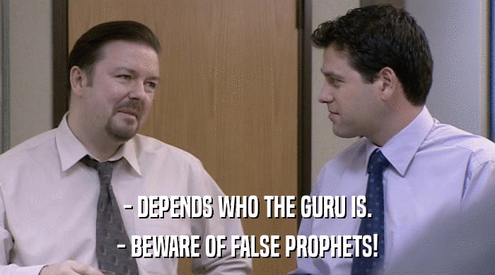 - DEPENDS WHO THE GURU IS. - BEWARE OF FALSE PROPHETS! 