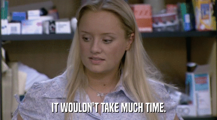 IT WOULDN'T TAKE MUCH TIME.  