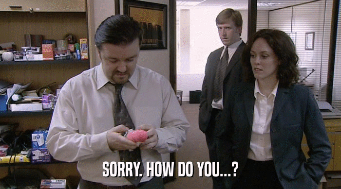 SORRY. HOW DO YOU...?  