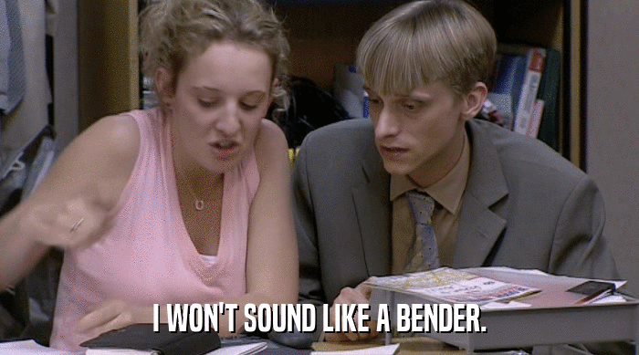 I WON'T SOUND LIKE A BENDER.  
