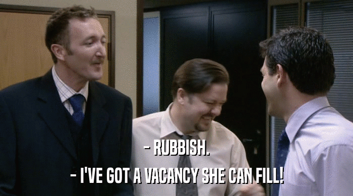 - RUBBISH.
 - I'VE GOT A VACANCY SHE CAN FILL! 