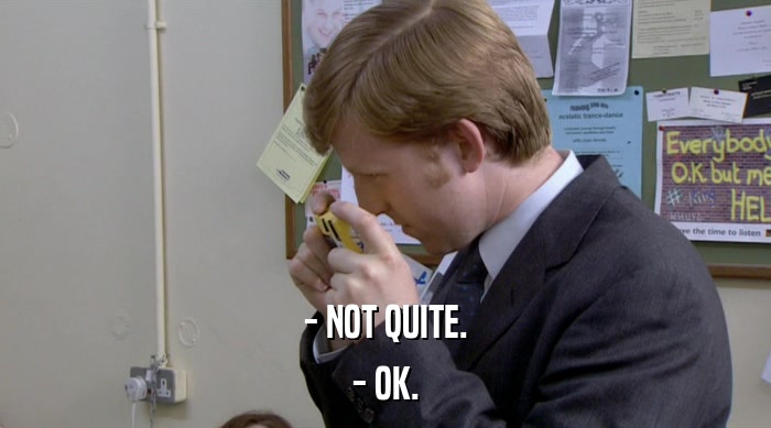 - NOT QUITE. - OK. 