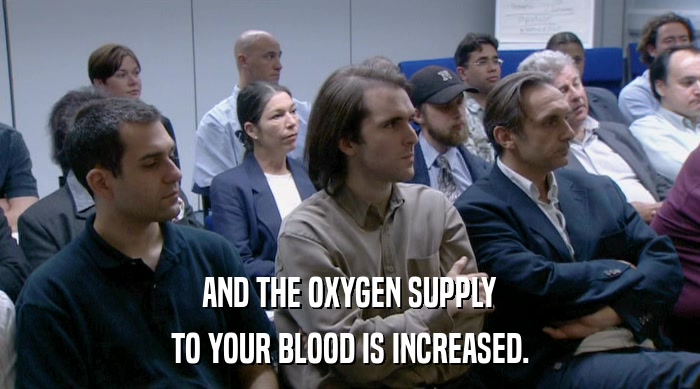AND THE OXYGEN SUPPLY
 TO YOUR BLOOD IS INCREASED. 