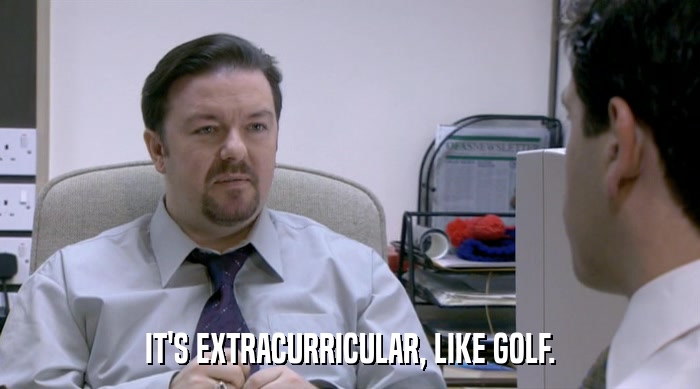 IT'S EXTRACURRICULAR, LIKE GOLF.  