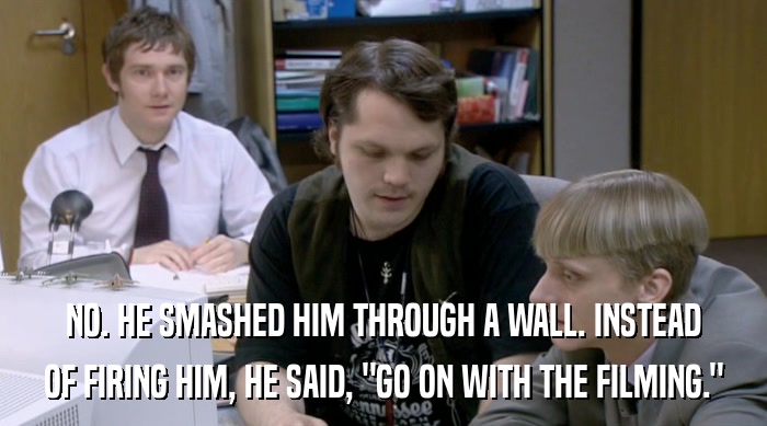 NO. HE SMASHED HIM THROUGH A WALL. INSTEAD OF FIRING HIM, HE SAID, 