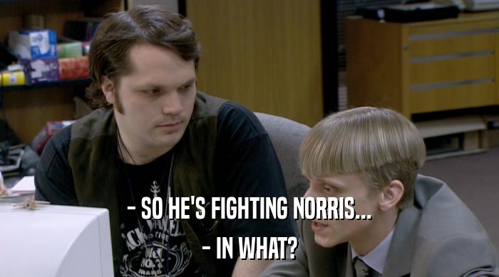 - SO HE'S FIGHTING NORRIS... - IN WHAT? 