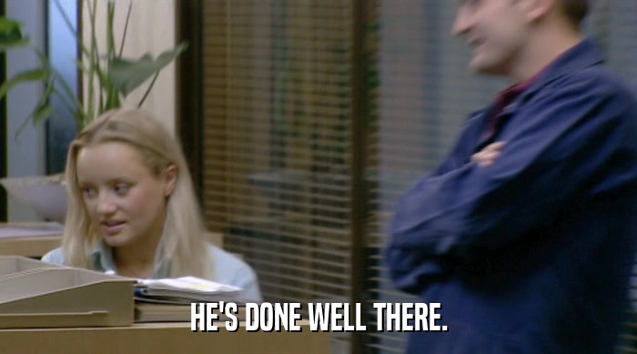 HE'S DONE WELL THERE.  