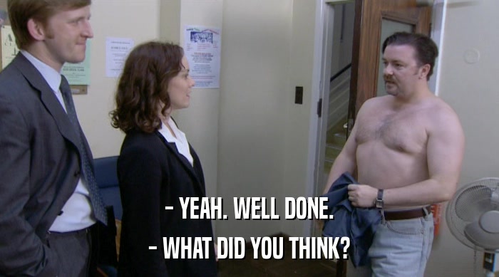 - YEAH. WELL DONE. - WHAT DID YOU THINK? 