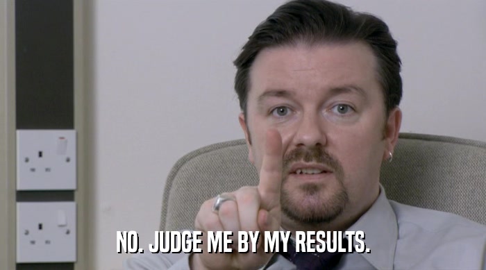 NO. JUDGE ME BY MY RESULTS.  