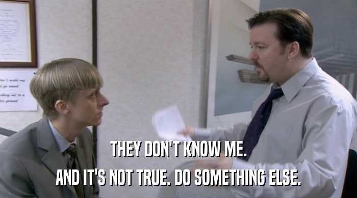 THEY DON'T KNOW ME. AND IT'S NOT TRUE. DO SOMETHING ELSE. 