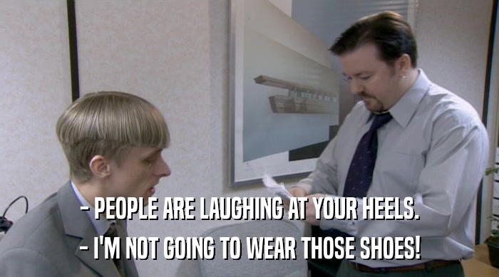 - PEOPLE ARE LAUGHING AT YOUR HEELS. - I'M NOT GOING TO WEAR THOSE SHOES! 