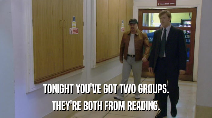 TONIGHT YOU'VE GOT TWO GROUPS. THEY'RE BOTH FROM READING. 