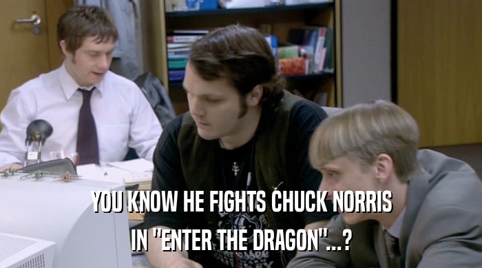 YOU KNOW HE FIGHTS CHUCK NORRIS
 IN 
