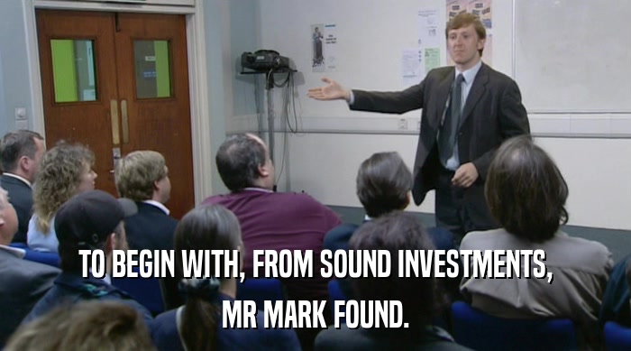 TO BEGIN WITH, FROM SOUND INVESTMENTS, MR MARK FOUND. 