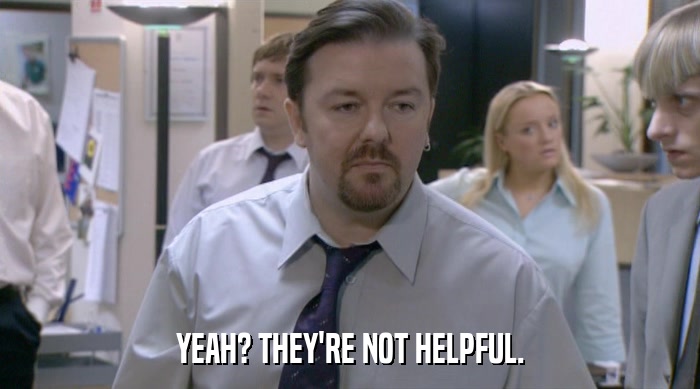 YEAH? THEY'RE NOT HELPFUL.  