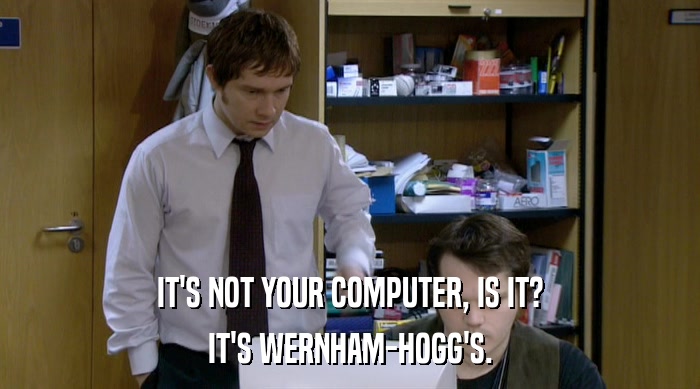 IT'S NOT YOUR COMPUTER, IS IT? IT'S WERNHAM-HOGG'S. 