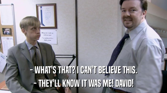 - WHAT'S THAT? I CAN'T BELIEVE THIS. - THEY'LL KNOW IT WAS ME! DAVID! 