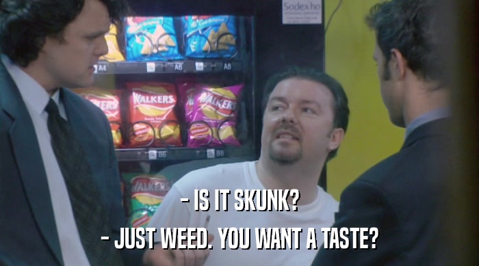 - IS IT SKUNK?
 - JUST WEED. YOU WANT A TASTE? 