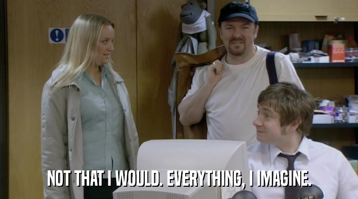 NOT THAT I WOULD. EVERYTHING, I IMAGINE.  