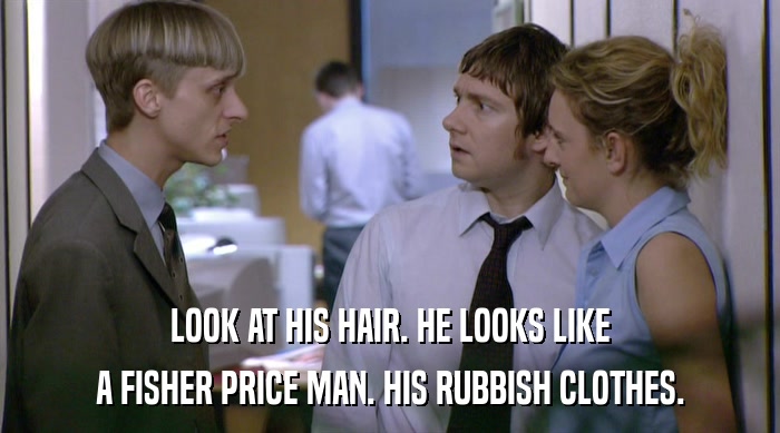 LOOK AT HIS HAIR. HE LOOKS LIKE A FISHER PRICE MAN. HIS RUBBISH CLOTHES. 