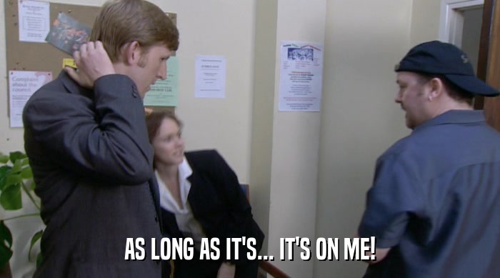 AS LONG AS IT'S... IT'S ON ME!  