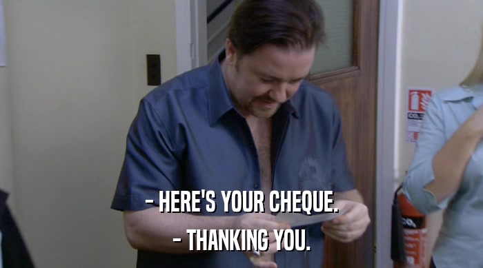 - HERE'S YOUR CHEQUE.
 - THANKING YOU. 
