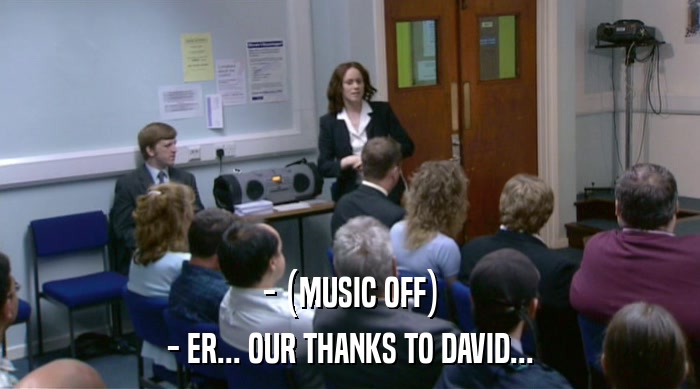 - (MUSIC OFF)
 - ER... OUR THANKS TO DAVID... 