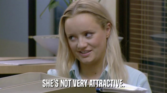 SHE'S NOT VERY ATTRACTIVE.  