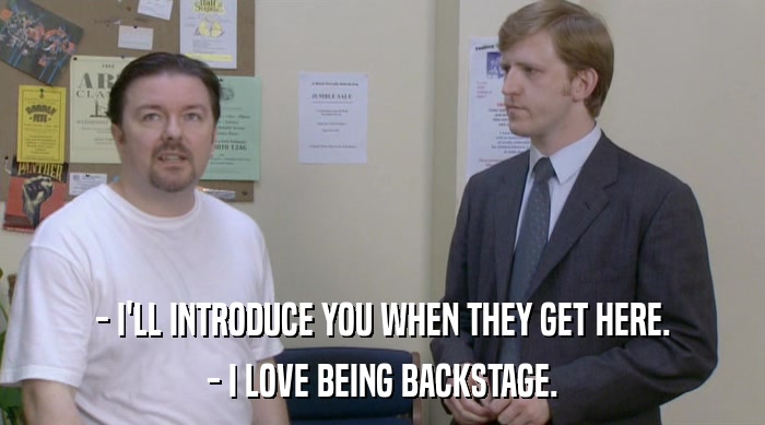 - I'LL INTRODUCE YOU WHEN THEY GET HERE.
 - I LOVE BEING BACKSTAGE. 