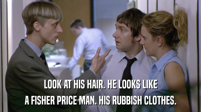 LOOK AT HIS HAIR. HE LOOKS LIKE A FISHER PRICE MAN. HIS RUBBISH CLOTHES. 