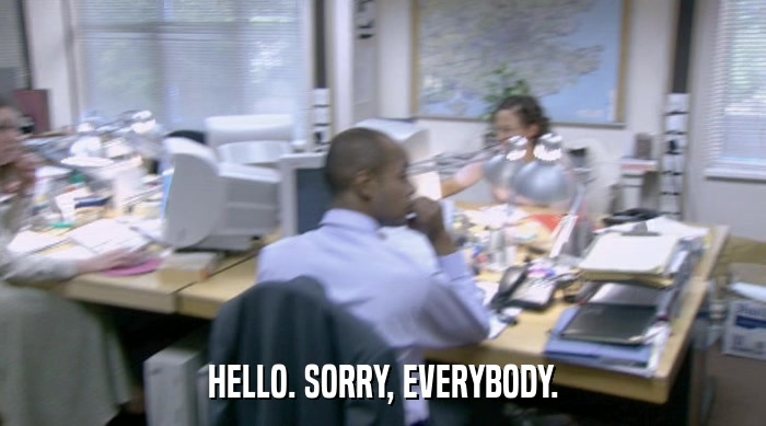 HELLO. SORRY, EVERYBODY.  