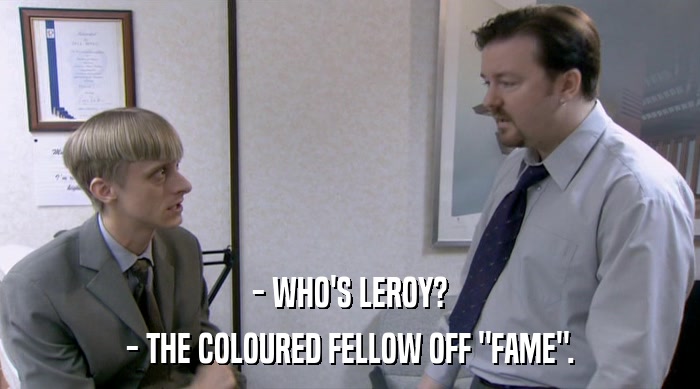 - WHO'S LEROY?
 - THE COLOURED FELLOW OFF 